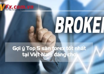 Gợi ý Top 5 sàn forex tốt nhất tại Việt Nam đáng chơi