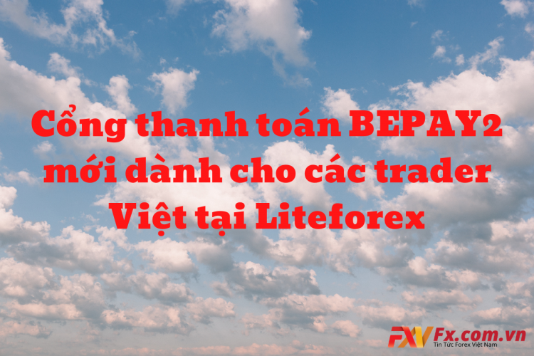 Cổng thanh toán BEPAY2 mới dành cho các trader Việt tại Liteforex