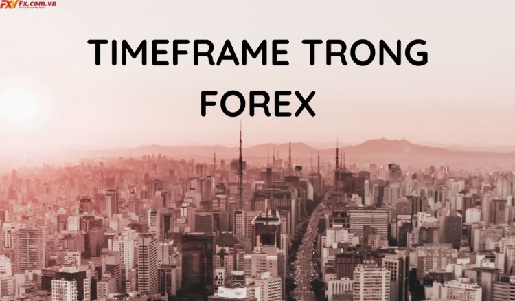 Khung thời gian giao dịch Forex là gì? Nên giao dịch với khung thời gian nào?