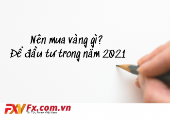 Nên mua vàng gì? Để đầu tư trong năm 2021