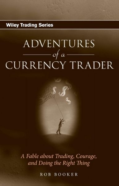 Adventures of a Currency Trader A Fable about Trading, Courage and Doing the Right Thing