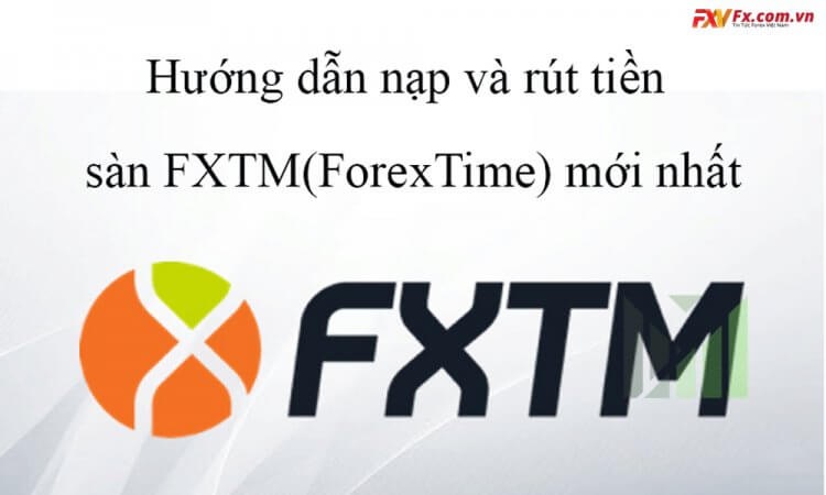 Hướng dẫn nạp và rút tiền tại FXTM nhanh chóng